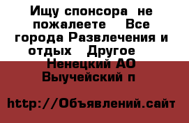 Ищу спонсора .не пожалеете. - Все города Развлечения и отдых » Другое   . Ненецкий АО,Выучейский п.